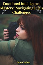 Emotional Intelligence Mastery : Navigating Life's Challenges cover image