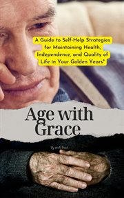Age With Grace : A Guide to Self-Help Strategies for Maintaining Health, Independence, and Qualit.... Self Care cover image