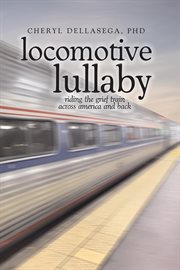 Locomotive Lullaby : Riding the Grief Train Across America and Back cover image