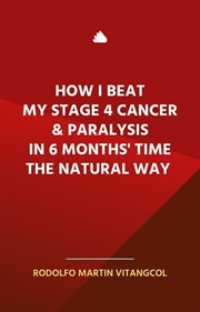 How I Beat My Stage 4 Cancer & Paralysis in Six Months' Time the Natural Way cover image