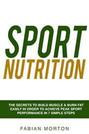 Sport Nutrition : the Secrets to Build Muscle & Burn Fat easily in order to achieve peak Sport Per cover image