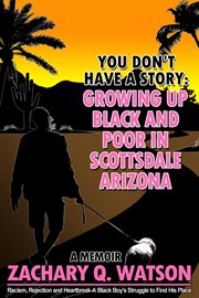 You Don't Have a Story : Growing Up Black and Poor in Scottsdale, Arizona cover image