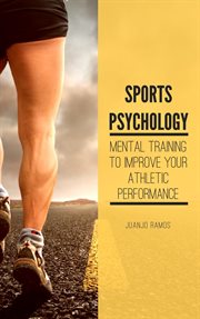Sports Psychology : Mental Training to Improve Your Athletic Performance cover image