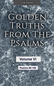 Golden truths from the psalms, volume vi - psalms 90-106 : Psalms 90 cover image