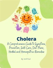 Cholera : A Comprehensive Guide to Symptoms, Prevention, Self-Care, Diet Plans, Herbal and Homeopathi. Homeopathy cover image
