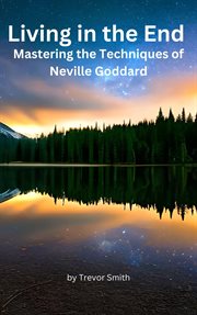Living in the End : Mastering the Techniques of Neville Goddard cover image