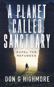 A planet called sanctuary: expel the refugees : Expel the Refugees cover image