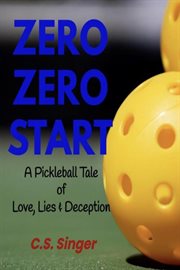 Zero Zero Start : A Pickleball Tale of Love, Lies & Deception cover image