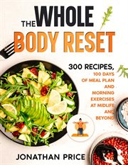 The whole body reset: 300 recipes, 100 days of meal plan and morning exercises at midlife and beyond : 300 Recipes, 100 Days of Meal Plan and Morning Exercises at Midlife and Beyond cover image