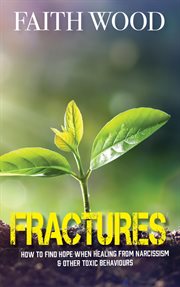 Fractures - how to find hope when healing from narcissism & other toxic behaviours : How to Find Hope When Healing From Narcissism & Other Toxic Behaviours cover image