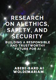 Research on AI Ethics, Safety, and Security : Building a Responsible and Trustworthy Future for AI cover image