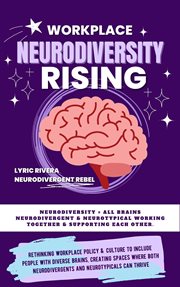 Workplace neurodiversity rising : rethinking workplace policy & culture to include people with diverse brains, creating spaces where both neurodivergent and neurotypical team members can shine cover image