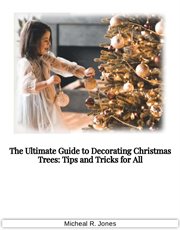 The Ultimate Guide to Decorating Christmas Trees : Tips and Tricks for All cover image
