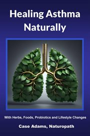 Healing Asthma Naturally : With Herbs, Foods, Probiotics and Lifestyle Changes cover image