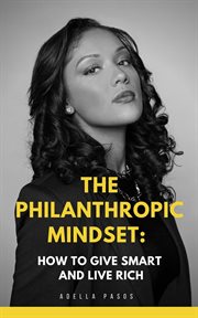 The philanthropic mindset: how to give smart and live rich : How to Give Smart and Live Rich cover image