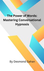 The Power of Words : Mastering Conversational Hypnosis cover image