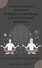 The Neuroscience of Meditation : Rewiring Your Brain for Health and Happiness cover image