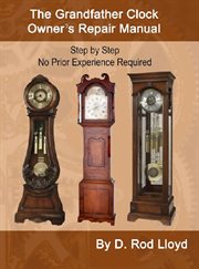 The grandfather clock owner?s repair manual, step by step no prior experience required cover image