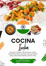 Cocina India : Aprenda a Preparar +60 Auténticas Recetas Tradicionales, desde Entradas, Platos Princi cover image