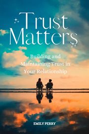 Trust Matters : Building and Maintaining Trust in Your Relationship cover image
