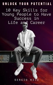 Unlock Your Potential : 10 Key Skills for Young People to Have Success in Life and Career cover image