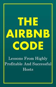 The airbnb code: lessons from highly profitable and successful hosts : Lessons From Highly Profitable and Successful Hosts cover image