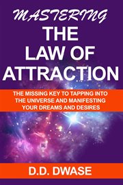 Mastering the law of attraction: the missing key to tapping into the universe and manifesting y : The Missing Key to Tapping Into the Universe and Manifesting Y cover image