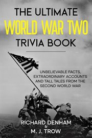 The ultimate world war two trivia book: unbelievable facts, extraordinary accounts and tall tales : Unbelievable Facts, Extraordinary Accounts and Tall Tales cover image