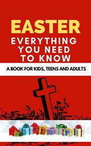 Easter : Everything You Need to Know ( A Book for Kids, Teens and Adults ) cover image