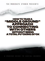 The Moderate Stoner Presents : How to Take a "Middle Ground" Approach to Connecting With Others Witho cover image
