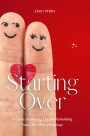Starting Over : A Guide to Moving on and Rebuilding Your Life After a Breakup cover image