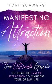 Manifesting attraction :the ultimate guide to using the law of attraction to manifest your dream : The Ultimate Guide to Using the Law of Attraction to Manifest Your Dream cover image