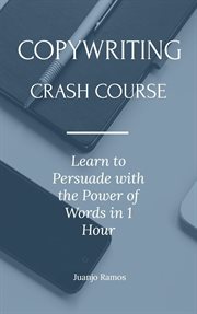 Copywriting crash course: learn to persuade with the power of words in 1 hour : Learn to Persuade With the Power of Words in 1 Hour cover image