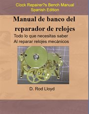 Manual de banco del reparador de relojes : Clock Repairers Bench Manual Spanish cover image
