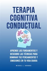 Terapia Cognitiva Conductual : Aprende los fundamentos y descubre las técnicas para dominar tus pe cover image