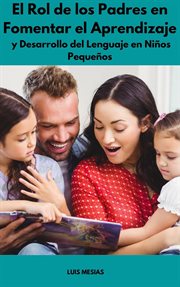 El Rol de los Padres en Fomentar el Aprendizaje y Desarrollo del Lenguaje en Niños Pequeños cover image