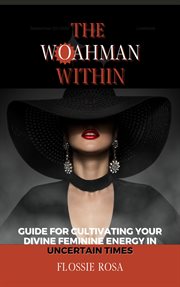 The woahman within- guide for cultivating your divine feminine energy in uncertain times : Guide for Cultivating Your Divine Feminine Energy in Uncertain Times cover image