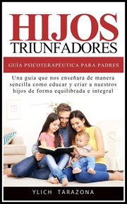 Hijos Triunfadores : Guía Psicoterapéutica para Padres. Principios Psicoterapéuticos para Triunfar y ser Feliz cover image