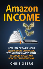 Amazon Income : How I Made Over $100K Selling Books on Amazonwithout Having to Write the Books Myself, and How You cover image