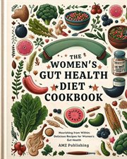 The Women's Gut Health Diet Cookbook : Nourishing From Within. Delicious Recipes for Women's Gut cover image