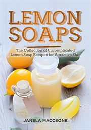 Lemon Soaps, the Collection of Uncomplicated Lemon Soap Recipes for Attractive Skin cover image
