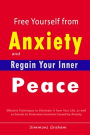 Free Yourself From Anxiety and Regain Your Inner Peace : Effective Techniques to Eliminate It From Yo cover image