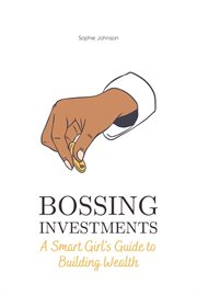 Bossing Investments : A Smart Girl's Guide to Building Wealth cover image