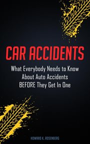Car Accidents: What Everybody Needs to Know About Auto Accidents Before They Get in One : what everybody needs to know about auto accidents before they get in one cover image