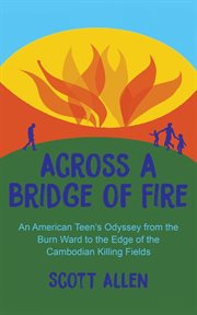 Across a Bridge of Fire : An American Teen's Odyssey From the Burn Ward to the Edge of the Cambodi cover image