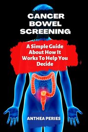 Cancer : Bowel Screening a Simple Guide About How It Works to Help You Decide. Colon and Rectal cover image