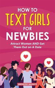How to Text Girls for Newbies : Attract Women and Get Them Out on a Date cover image