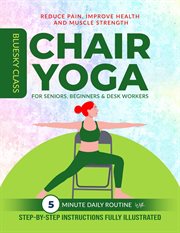 Chair yoga for seniors, beginners & desk workers : 5 minute daily routine with step-by-step instructions fully illustrated. For seniors cover image
