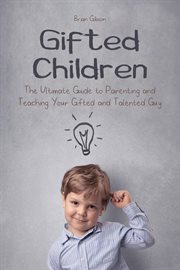Gifted Children : the ultimate guide to parenting and teaching your gifted and talented guy cover image