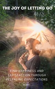 The joy of letting go: find happiness and satisfaction through releasing expectations : Find Happiness and Satisfaction Through Releasing Expectations cover image